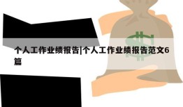 个人工作业绩报告|个人工作业绩报告范文6篇