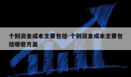 个别资金成本主要包括-个别资金成本主要包括哪些方面