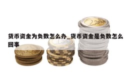 货币资金为负数怎么办_货币资金是负数怎么回事