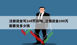 注册资金写100万后悔_注册资金100万需要交多少钱