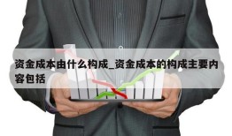 资金成本由什么构成_资金成本的构成主要内容包括