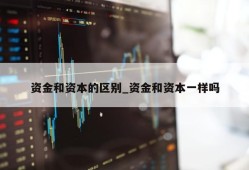 资金和资本的区别_资金和资本一样吗