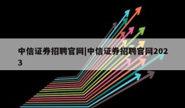 中信证券招聘官网|中信证券招聘官网2023