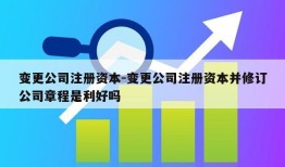 变更公司注册资本-变更公司注册资本并修订公司章程是利好吗