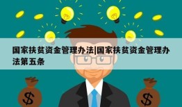 国家扶贫资金管理办法|国家扶贫资金管理办法第五条