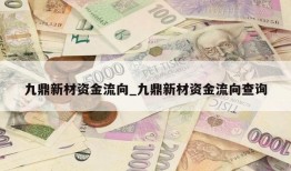 九鼎新材资金流向_九鼎新材资金流向查询