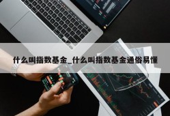 什么叫指数基金_什么叫指数基金通俗易懂