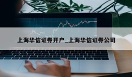 上海华信证券开户_上海华信证券公司