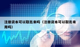 注册资本可以取出来吗（注册资本可以取出来用吗）