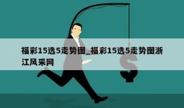 福彩15选5走势图_福彩15选5走势图浙江风采网