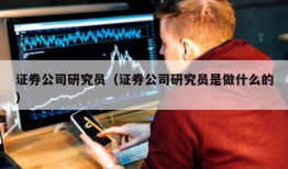 证券公司研究员（证券公司研究员是做什么的）