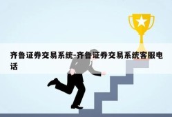 齐鲁证券交易系统-齐鲁证券交易系统客服电话