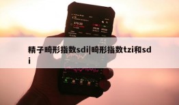 精子畸形指数sdi|畸形指数tzi和sdi