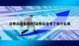 证券从业有用吗|证券从业考了有什么用