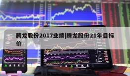 腾龙股份2017业绩|腾龙股份21年目标价