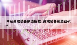 中证高端装备制造指数_高端装备制造业etf