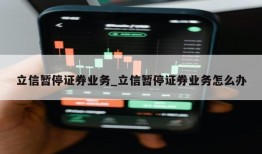 立信暂停证券业务_立信暂停证券业务怎么办