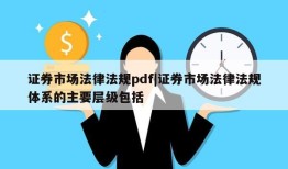 证券市场法律法规pdf|证券市场法律法规体系的主要层级包括