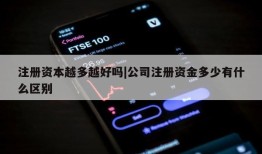 注册资本越多越好吗|公司注册资金多少有什么区别