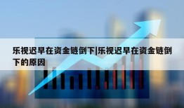 乐视迟早在资金链倒下|乐视迟早在资金链倒下的原因