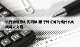 银行转证券时间限制|银行转证券的钱什么时候可以交易