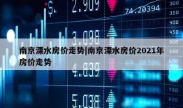 南京溧水房价走势|南京溧水房价2021年房价走势