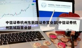 中信证券杭州东新路证券营业部|中信证券杭州新城路营业部