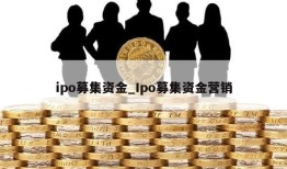 ipo募集资金_Ipo募集资金营销