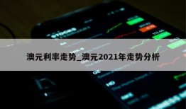 澳元利率走势_澳元2021年走势分析