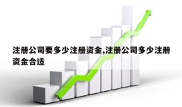 注册公司要多少注册资金,注册公司多少注册资金合适