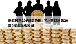 燕赵风采20选5走势图_河北燕赵风采20选5综合版走势图