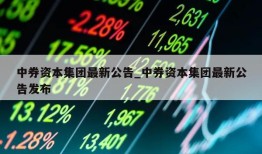 中券资本集团最新公告_中券资本集团最新公告发布