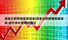 资本公积转增实收资本|资本公积转增实收资本,进行会计处理时借记