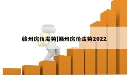 赣州房价走势|赣州房价走势2022