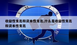 收益性支出和资本性支出,什么是收益性支出和资本性支出