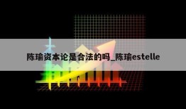 陈瑜资本论是合法的吗_陈瑜estelle