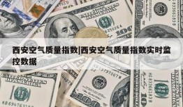 西安空气质量指数|西安空气质量指数实时监控数据