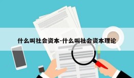 什么叫社会资本-什么叫社会资本理论