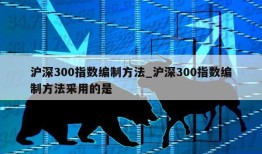 沪深300指数编制方法_沪深300指数编制方法采用的是