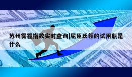 苏州雾霾指数实时查询|屈臣氏领的试用瓶是什么