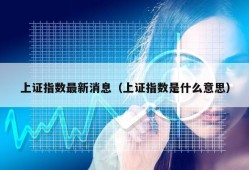 上证指数最新消息（上证指数是什么意思）