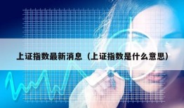 上证指数最新消息（上证指数是什么意思）