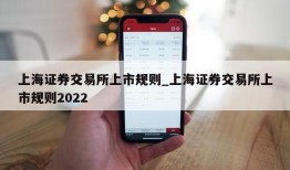 上海证券交易所上市规则_上海证券交易所上市规则2022