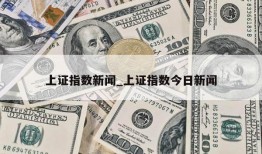 上证指数新闻_上证指数今日新闻