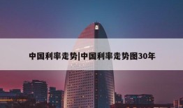 中国利率走势|中国利率走势图30年