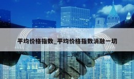 平均价格指数_平均价格指数消融一切