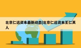 北京仁远资本最新动态|北京仁远资本王仁其人