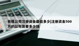 有限公司注册资金最低多少|注册资金500万的公司需要多少钱