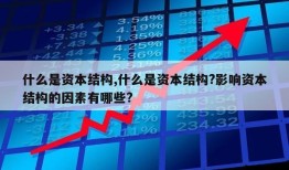 什么是资本结构,什么是资本结构?影响资本结构的因素有哪些?