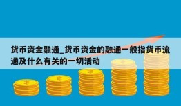 货币资金融通_货币资金的融通一般指货币流通及什么有关的一切活动